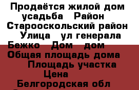 Продаётся жилой дом-усадьба › Район ­ Старооскольский район › Улица ­ ул.генерала Бежко › Дом ­ дом № 8 › Общая площадь дома ­ 100 › Площадь участка ­ 15 000 › Цена ­ 5 250 000 - Белгородская обл., Старооскольский р-н, Федосеевка с. Недвижимость » Дома, коттеджи, дачи продажа   . Белгородская обл.